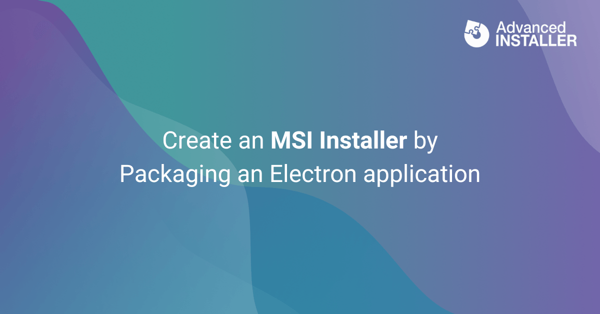 Create an MSI Installer by packaging an Electron application