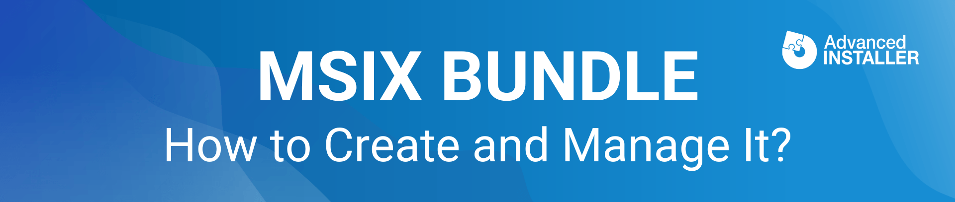 What is the MSIX Bundle and how to create and manage it?